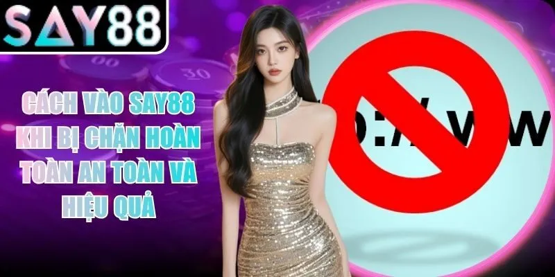 Cách Vào Say88 Khi Bị Chặn Hoàn Toàn